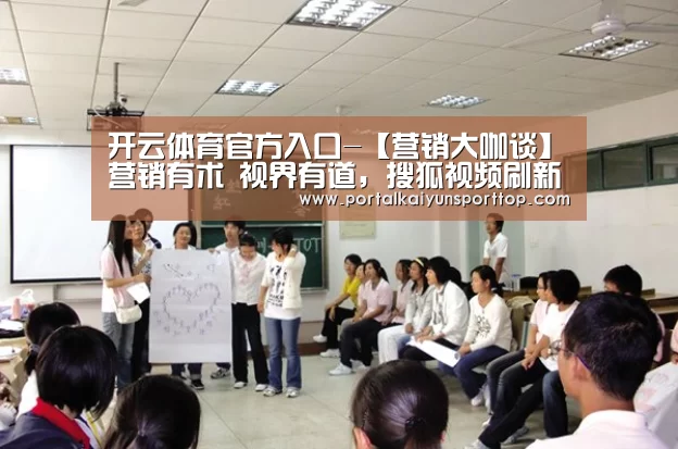 开云体育官方入口-【营销大咖谈】营销有术 视界有道,搜狐视频刷新“视界观”(图1) 开云体育官网