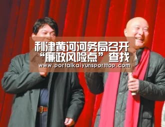 利津黄河河务局召开“廉政风险点”查找点评会|开云官网