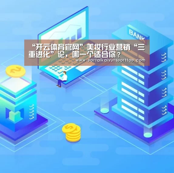 “开云体育官网”美妆行业营销“三重进化”论,哪一个适合你?(图3) 开云体育官网