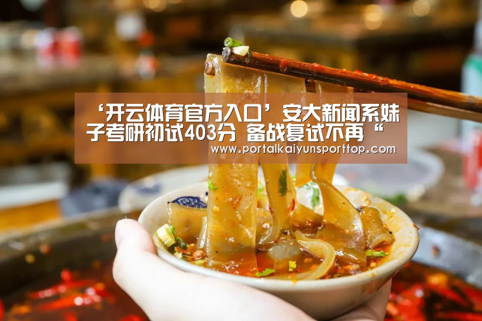 ‘开云体育官方入口’安大新闻系妹子考研初试403分 备战复试不再“单打独斗”(图1) 开云体育官方入口