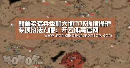 新疆多措并举加大地下水环境保护专项执法力度：开云体育官网