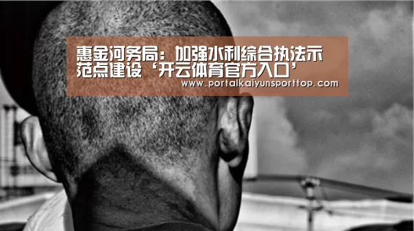 惠金河务局：加强水利综合执法示范点建设‘开云体育官方入口’