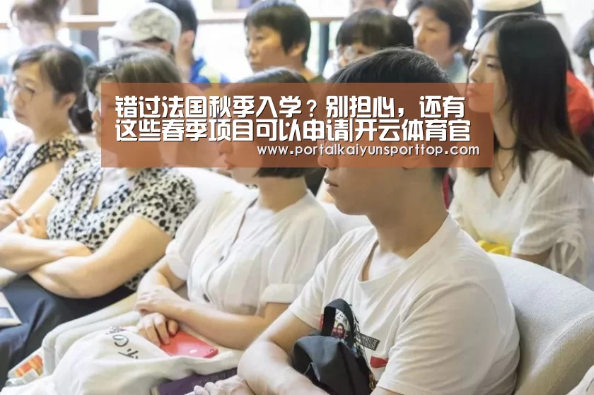 错过法国秋季入学?别担心,还有这些春季项目可以申请|开云体育官方入口(图1) 开云官网
