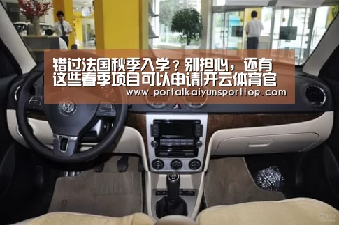 错过法国秋季入学?别担心,还有这些春季项目可以申请|开云体育官方入口(图3) 错过法国秋季入学?别担心,还有这些春季项目可以申请|开云体育官方入口(图3)